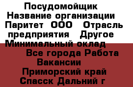 Посудомойщик › Название организации ­ Паритет, ООО › Отрасль предприятия ­ Другое › Минимальный оклад ­ 23 000 - Все города Работа » Вакансии   . Приморский край,Спасск-Дальний г.